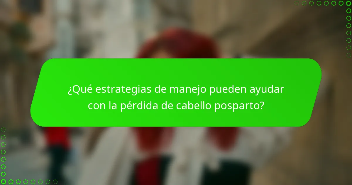 ¿Qué estrategias de manejo pueden ayudar con la pérdida de cabello posparto?