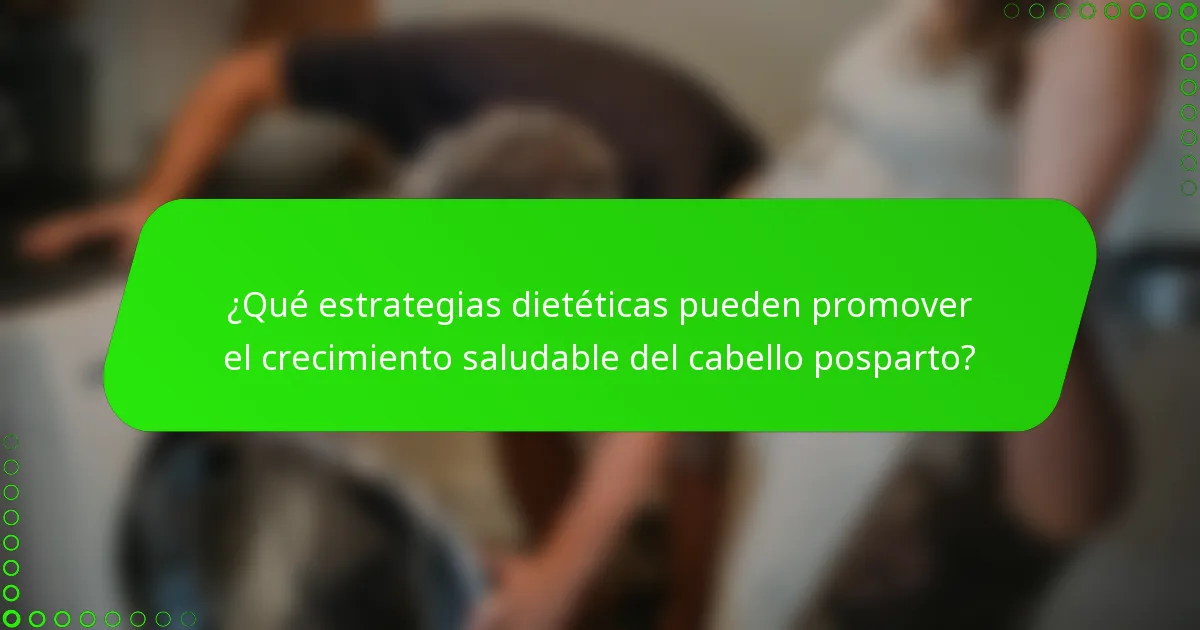 ¿Qué estrategias dietéticas pueden promover el crecimiento saludable del cabello posparto?