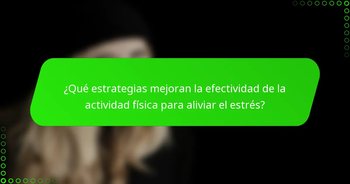 ¿Qué estrategias mejoran la efectividad de la actividad física para aliviar el estrés?