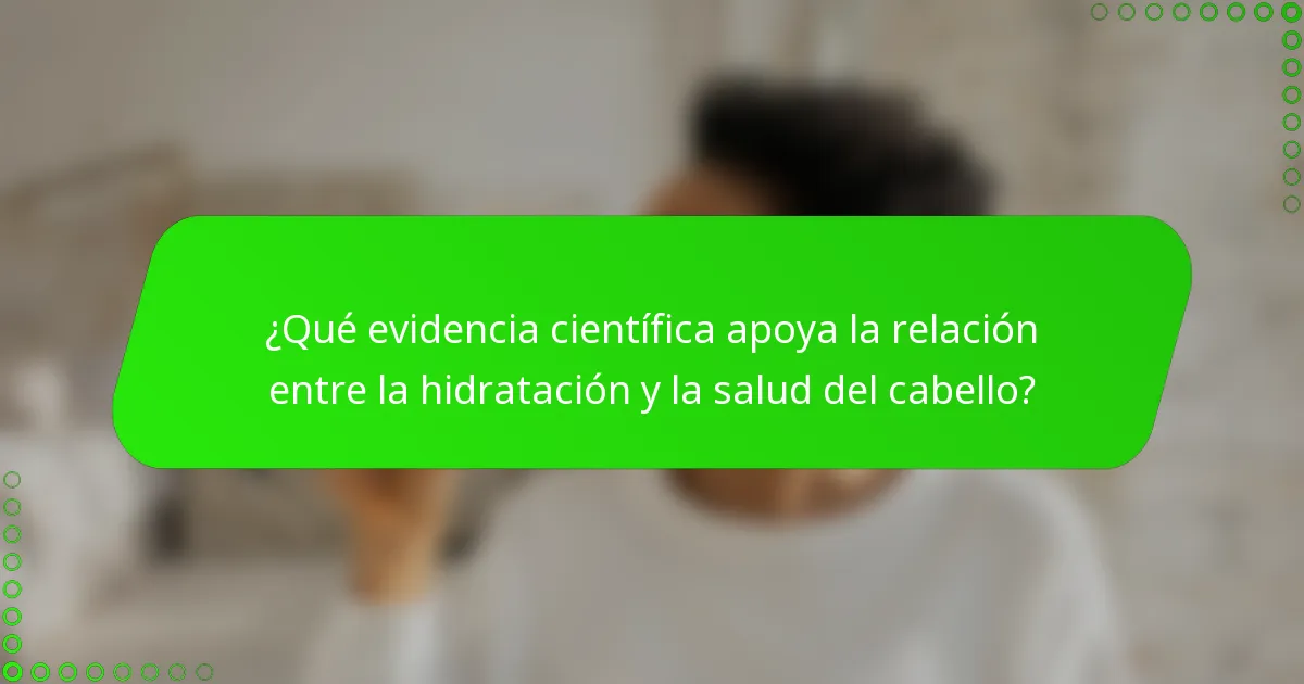 ¿Qué evidencia científica apoya la relación entre la hidratación y la salud del cabello?