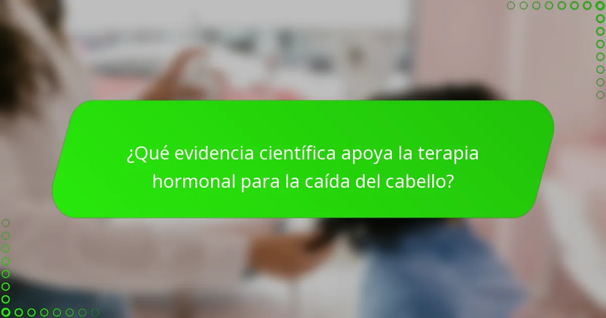 ¿Qué evidencia científica apoya la terapia hormonal para la caída del cabello?