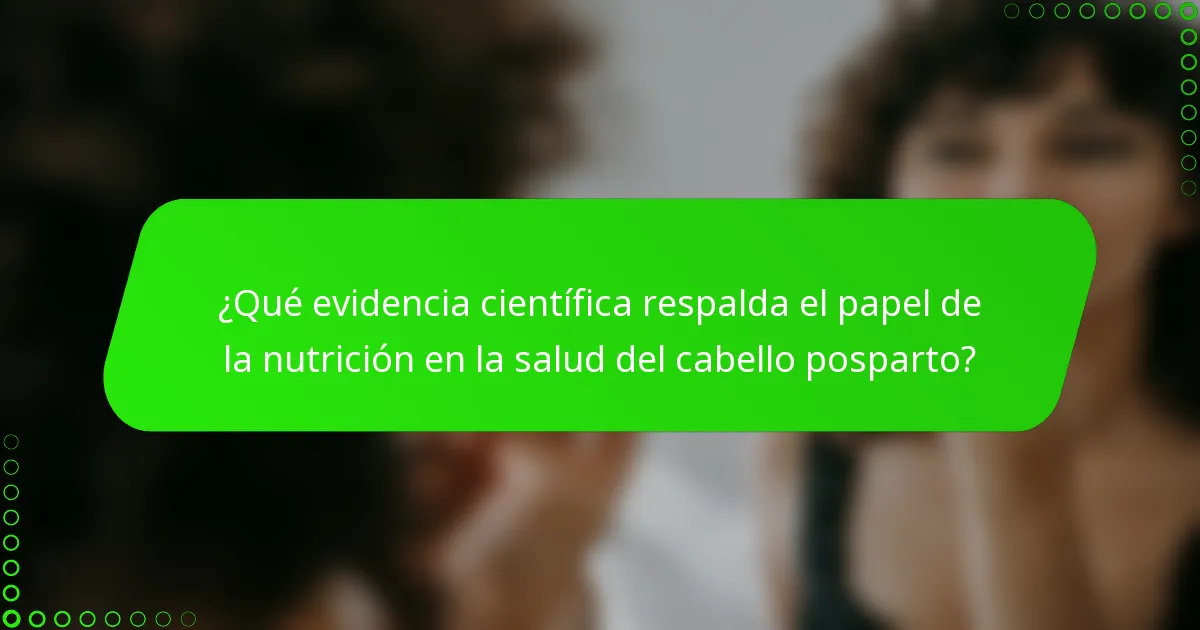 ¿Qué evidencia científica respalda el papel de la nutrición en la salud del cabello posparto?