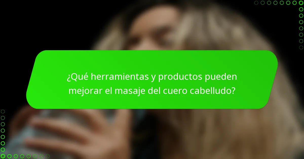 ¿Qué herramientas y productos pueden mejorar el masaje del cuero cabelludo?