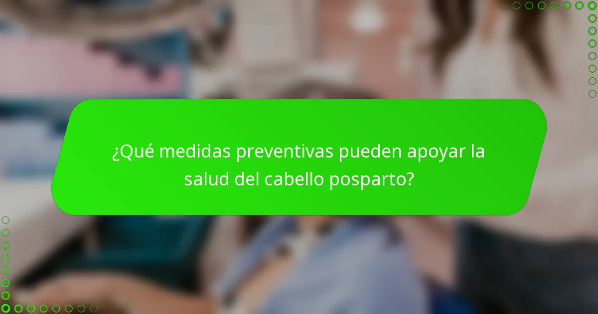 ¿Qué medidas preventivas pueden apoyar la salud del cabello posparto?