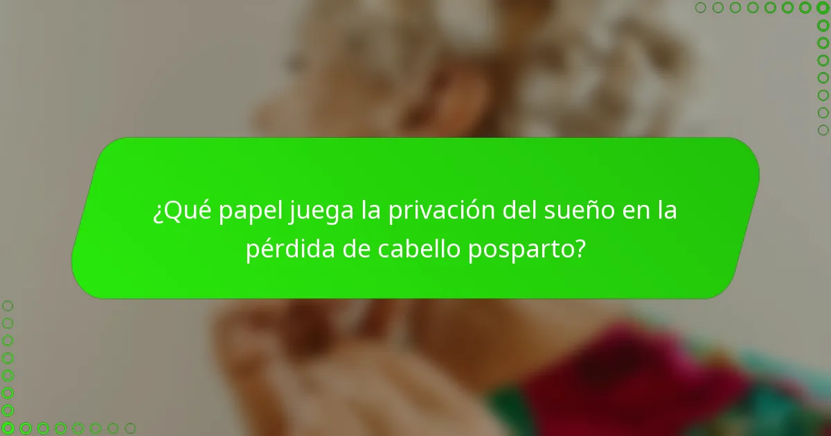 ¿Qué papel juega la privación del sueño en la pérdida de cabello posparto?