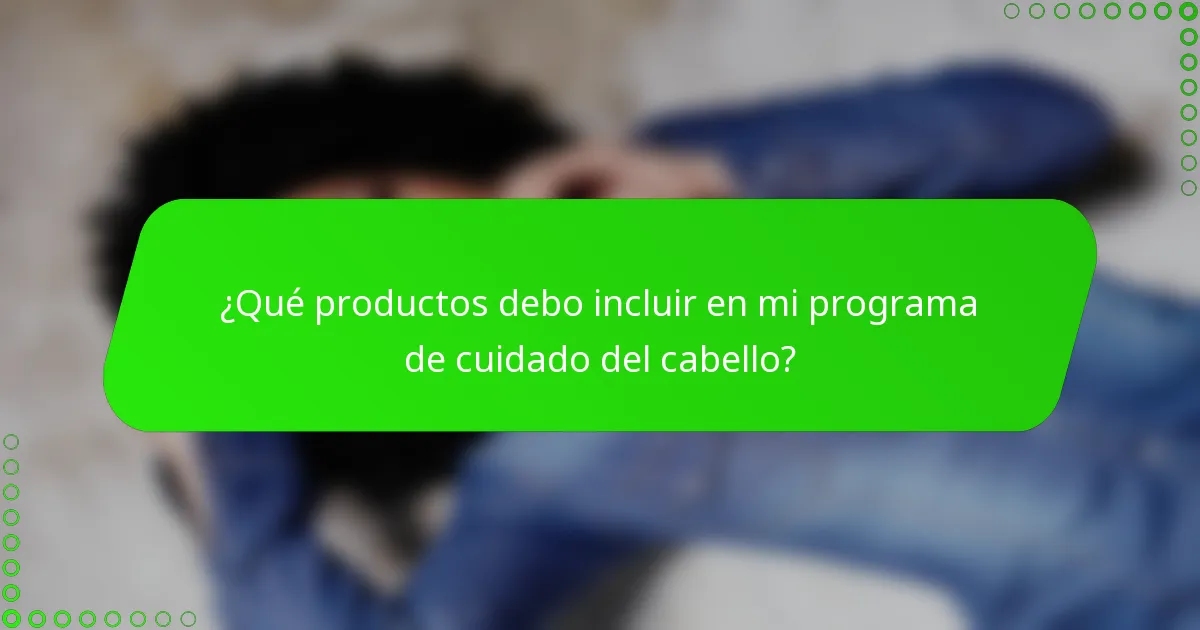 ¿Qué productos debo incluir en mi programa de cuidado del cabello?