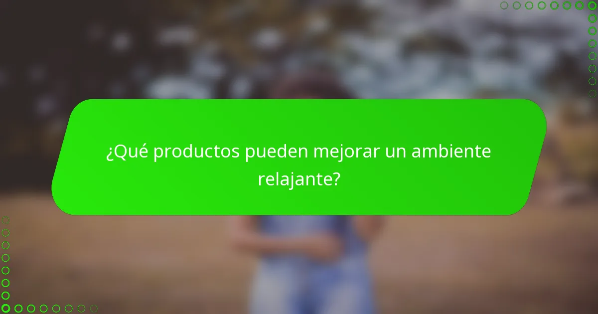 ¿Qué productos pueden mejorar un ambiente relajante?