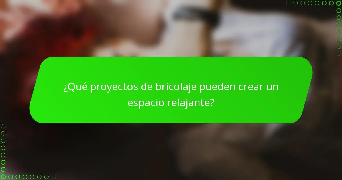 ¿Qué proyectos de bricolaje pueden crear un espacio relajante?