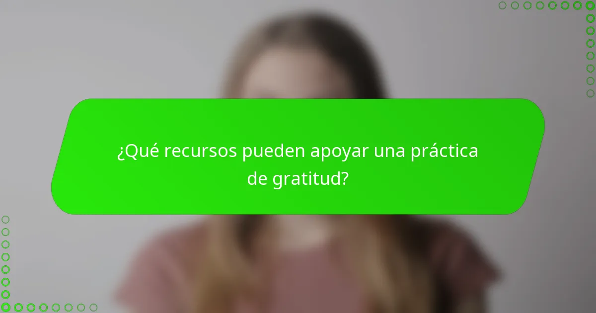 ¿Qué recursos pueden apoyar una práctica de gratitud?