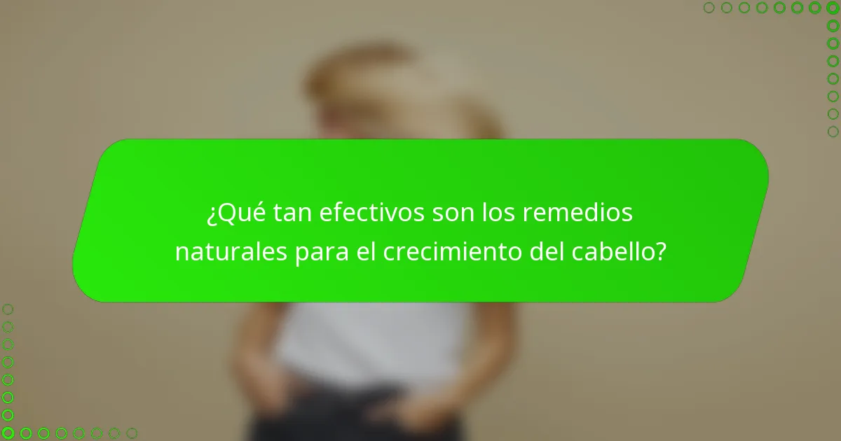 ¿Qué tan efectivos son los remedios naturales para el crecimiento del cabello?