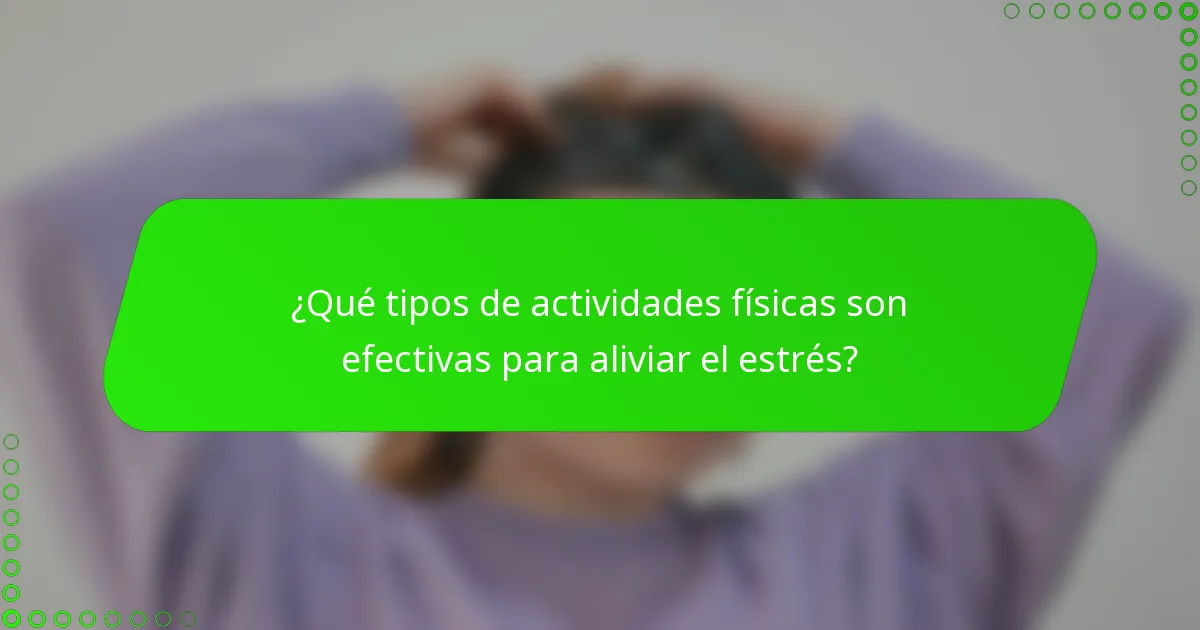 ¿Qué tipos de actividades físicas son efectivas para aliviar el estrés?